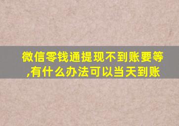 微信零钱通提现不到账要等,有什么办法可以当天到账