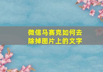 微信马赛克如何去除掉图片上的文字