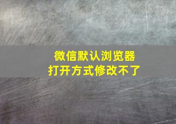 微信默认浏览器打开方式修改不了