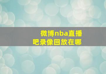 微博nba直播吧录像回放在哪