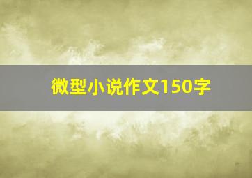 微型小说作文150字