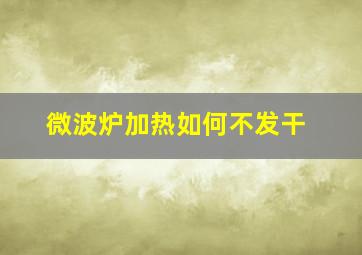 微波炉加热如何不发干