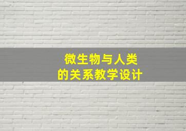 微生物与人类的关系教学设计