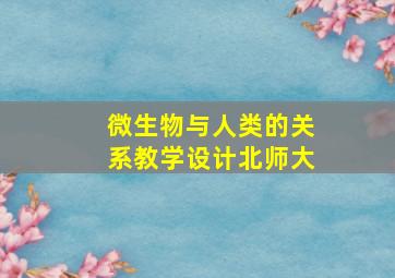 微生物与人类的关系教学设计北师大