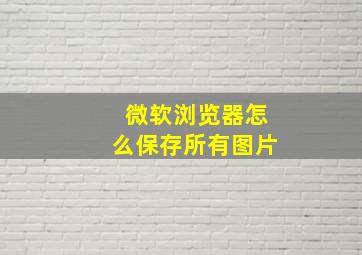 微软浏览器怎么保存所有图片