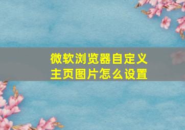 微软浏览器自定义主页图片怎么设置