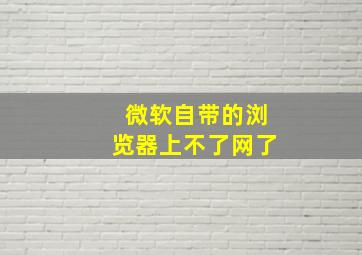 微软自带的浏览器上不了网了