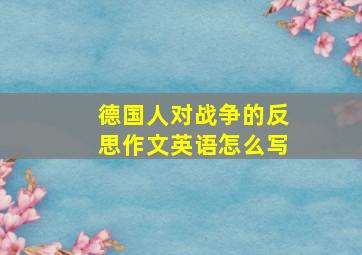 德国人对战争的反思作文英语怎么写