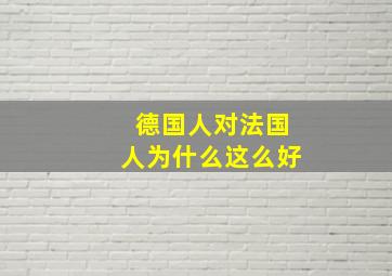 德国人对法国人为什么这么好