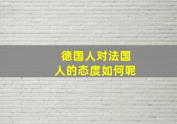 德国人对法国人的态度如何呢