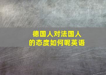 德国人对法国人的态度如何呢英语