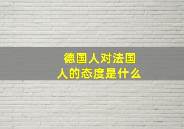 德国人对法国人的态度是什么