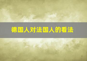 德国人对法国人的看法