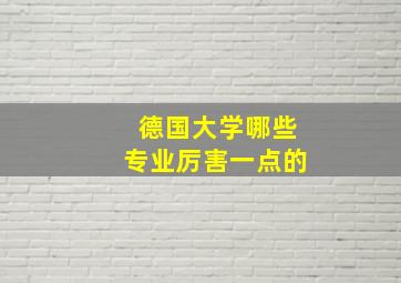 德国大学哪些专业厉害一点的