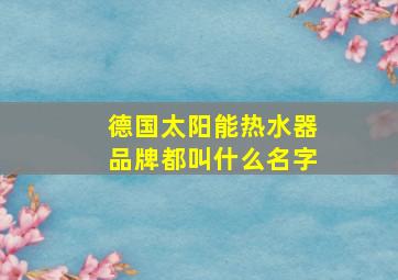 德国太阳能热水器品牌都叫什么名字