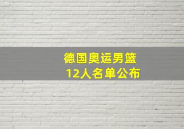 德国奥运男篮12人名单公布