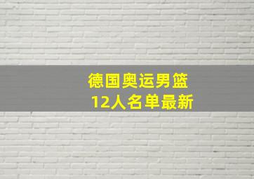 德国奥运男篮12人名单最新