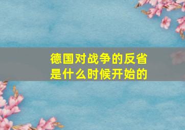 德国对战争的反省是什么时候开始的