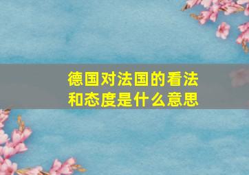 德国对法国的看法和态度是什么意思