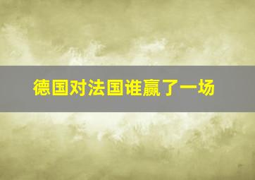 德国对法国谁赢了一场