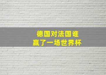 德国对法国谁赢了一场世界杯