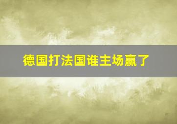 德国打法国谁主场赢了