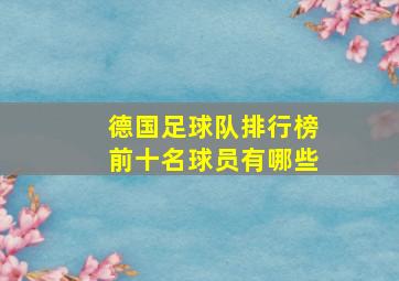 德国足球队排行榜前十名球员有哪些