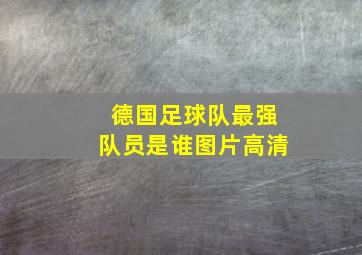 德国足球队最强队员是谁图片高清