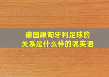 德国跟匈牙利足球的关系是什么样的呢英语