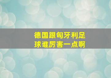 德国跟匈牙利足球谁厉害一点啊