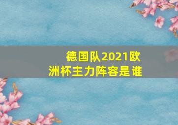 德国队2021欧洲杯主力阵容是谁