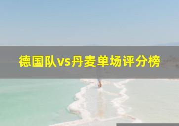 德国队vs丹麦单场评分榜