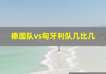 德国队vs匈牙利队几比几