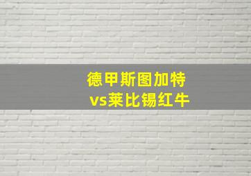 德甲斯图加特vs莱比锡红牛