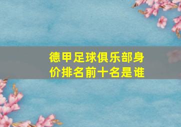 德甲足球俱乐部身价排名前十名是谁