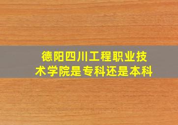 德阳四川工程职业技术学院是专科还是本科