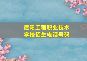 德阳工程职业技术学校招生电话号码