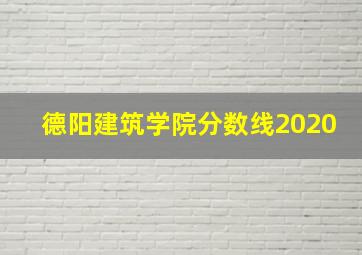 德阳建筑学院分数线2020