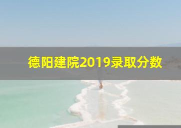 德阳建院2019录取分数