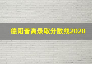 德阳普高录取分数线2020