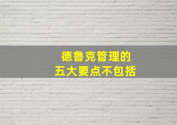 德鲁克管理的五大要点不包括