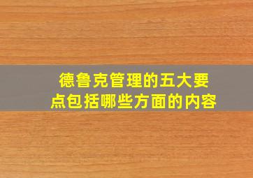 德鲁克管理的五大要点包括哪些方面的内容