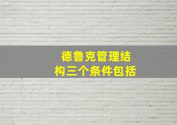 德鲁克管理结构三个条件包括