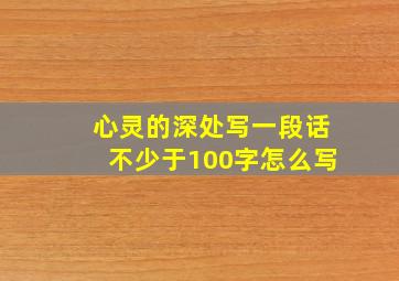 心灵的深处写一段话不少于100字怎么写