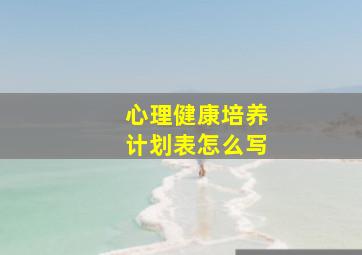 心理健康培养计划表怎么写