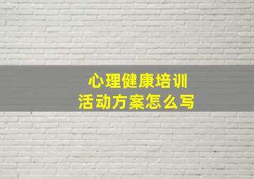 心理健康培训活动方案怎么写