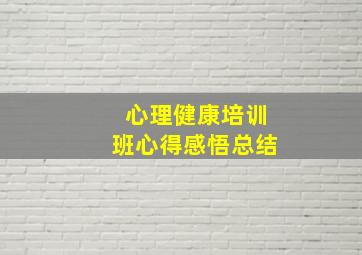 心理健康培训班心得感悟总结