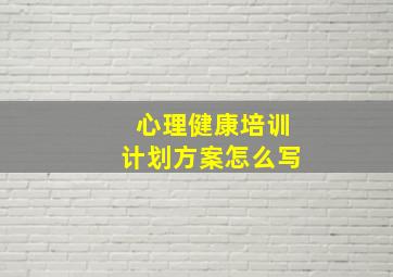 心理健康培训计划方案怎么写