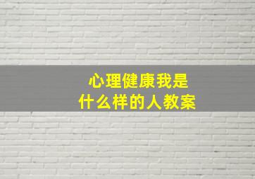 心理健康我是什么样的人教案