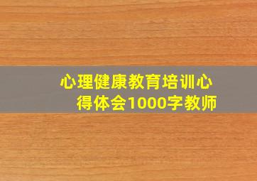 心理健康教育培训心得体会1000字教师